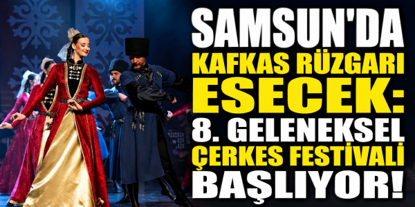 SAMSUN'DA KAFKAS RÜZGARI ESECEK: 8. GELENEKSEL ÇERKES FESTİVALİ BAŞLIYOR!